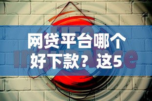 网贷平台哪个好下款？这5个网贷靠谱的平台可以试试