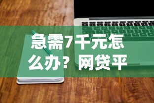 急需7千元怎么办？网贷平台哪个好下款试试这8个无门槛平台