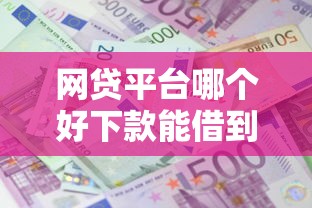 网贷平台哪个好下款能借到钱吗？20000元无门槛借款8个平台推荐
