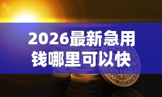 2026最新急用钱哪里可以快速借到（支持微信），6个网贷监管平台无私分享