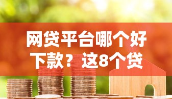 网贷平台哪个好下款？这8个贷款代理平台可以试试