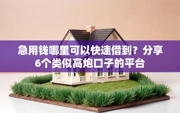 急用钱哪里可以快速借到？分享6个类似高炮口子的平台