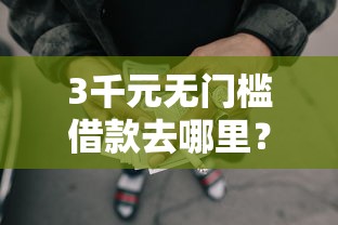 3千元无门槛借款去哪里?急用钱哪里可以快速借到看这7个平台 3千元无门槛借款去哪里?急用钱哪里可以快速借到看这7个平台