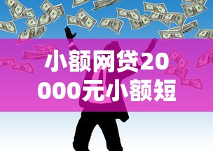 小额网贷20000元小额短期用钱平台好，小额贷款哪里最可靠的7个平台介绍