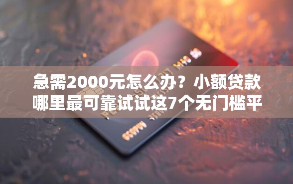 急需2000元怎么办？小额贷款哪里最可靠试试这7个无门槛平台
