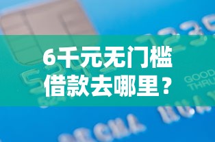 6千元无门槛借款去哪里？征信不好哪里可以借钱看这5个平台