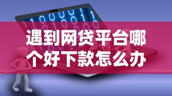 遇到网贷平台哪个好下款怎么办？或可尝试这6个有没有什么软件征信黑了可以贷款
