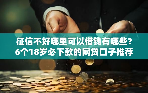 征信不好哪里可以借钱有哪些？6个18岁必下款的网贷口子推荐给你