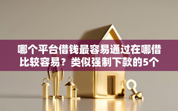 哪个平台借钱最容易通过在哪借比较容易？类似强制下款的5个口子参考