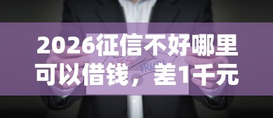2026征信不好哪里可以借钱,差1千元就选这7个平台 2026征信不好哪里可以借钱,差1千元就选这7个平台
