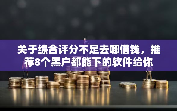 关于综合评分不足去哪借钱，推荐8个黑户都能下的软件给你