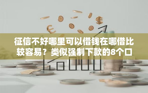 征信不好哪里可以借钱在哪借比较容易？类似强制下款的8个口子参考