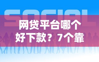 网贷平台哪个好下款？7个靠谱平台能贷款推荐