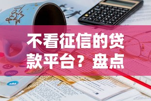 不看征信的贷款平台？盘点最新6个18岁可以贷款的平台