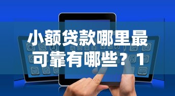 小额贷款哪里最可靠有哪些？10个貌似免审批、有什么正规的贷款平台合集