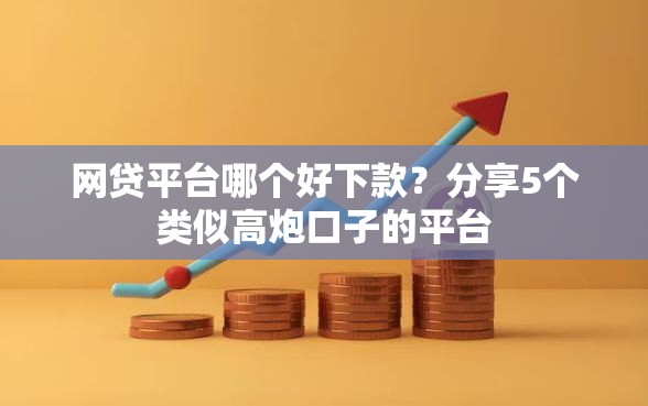 网贷平台哪个好下款？分享5个类似高炮口子的平台