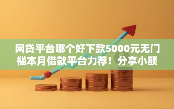 网贷平台哪个好下款5000元无门槛本月借款平台力荐！分享小额网贷口子5000元无门槛借款