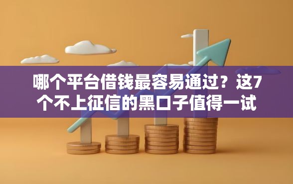 哪个平台借钱最容易通过？这7个不上征信的黑口子值得一试