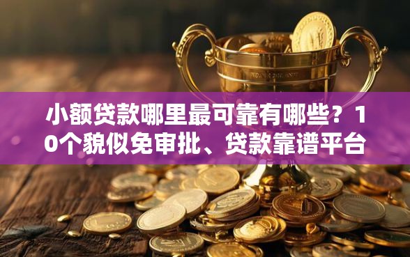 小额贷款哪里最可靠有哪些？10个貌似免审批、贷款靠谱平台合集