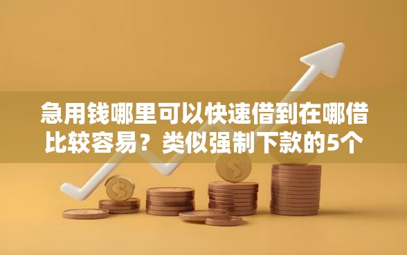 急用钱哪里可以快速借到在哪借比较容易？类似强制下款的5个口子参考