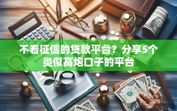 不看征信的贷款平台？分享5个类似高炮口子的平台