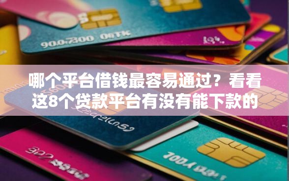 哪个平台借钱最容易通过？看看这8个贷款平台有没有能下款的