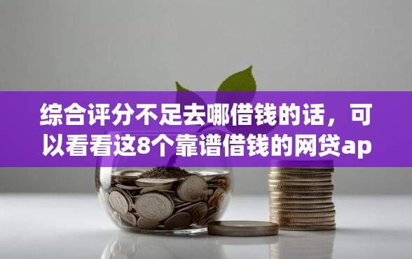 综合评分不足去哪借钱的话，可以看看这8个靠谱借钱的网贷app