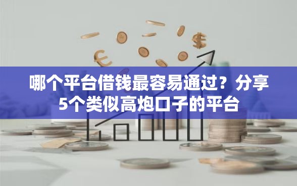 哪个平台借钱最容易通过？分享5个类似高炮口子的平台