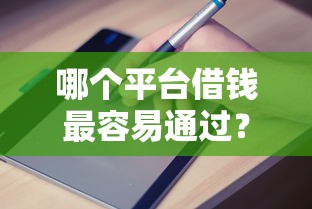 哪个平台借钱最容易通过？盘点7个2025年714必下口子借款平台给你参考