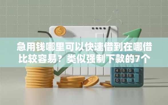 急用钱哪里可以快速借到在哪借比较容易？类似强制下款的7个口子参考