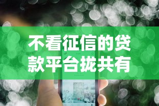 不看征信的贷款平台拢共有哪些选择？8个最好的借钱平台详解