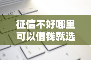 征信不好哪里可以借钱就选这8个5千元2025年12月网贷平台