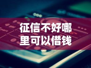 征信不好哪里可以借钱就选这5个4000元最新借钱的平台100%能借到