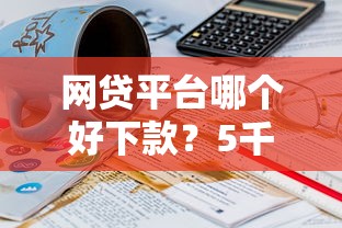 网贷平台哪个好下款？5千元无门槛借款平台推荐，6个16岁可以贷款的平台盘点