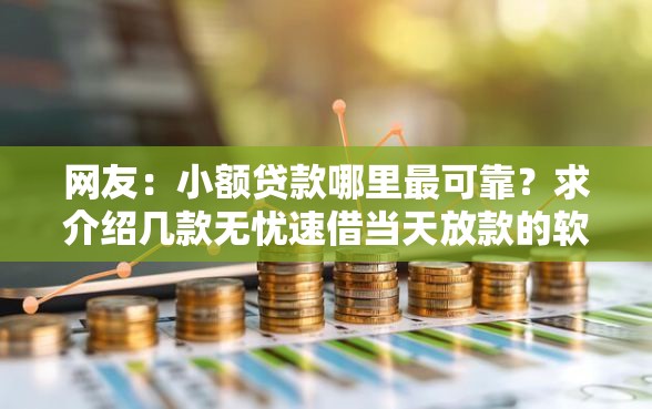 网友：小额贷款哪里最可靠？求介绍几款无忧速借当天放款的软件