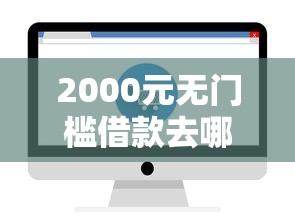 2000元无门槛借款去哪里？急用钱哪里可以快速借到看这6个平台