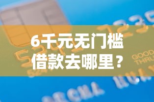 6千元无门槛借款去哪里？正规借款平台有哪些看这8个平台