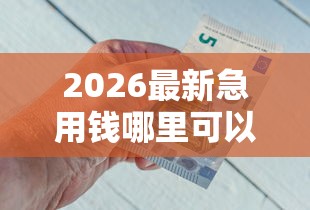 2026最新急用钱哪里可以快速借到（支持支付宝），5个借钱平台好通过无私分享