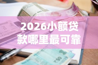 2026小额贷款哪里最可靠，差8千元就选这6个平台