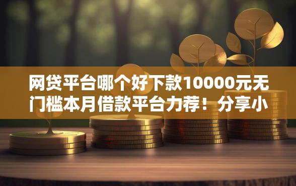 网贷平台哪个好下款10000元无门槛本月借款平台力荐！分享小额网贷口子10000元无门槛借款