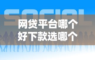 网贷平台哪个好下款选哪个平台？8个小额贷款平台推荐
