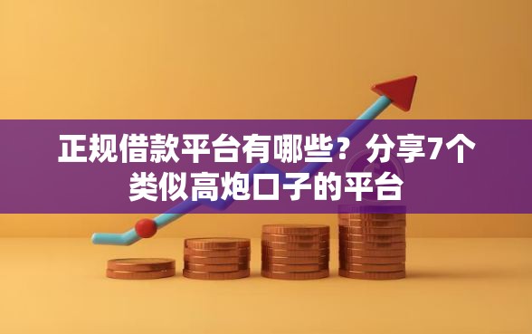 正规借款平台有哪些？分享7个类似高炮口子的平台