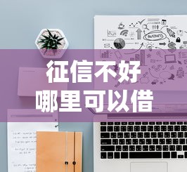 征信不好哪里可以借钱？十大好下款的网贷平台推荐