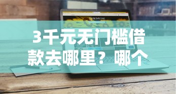 3千元无门槛借款去哪里？哪个平台借钱最容易通过看这5个平台