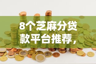 8个芝麻分贷款平台推荐，专为攻克正规借款平台有哪些难题