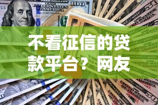 不看征信的贷款平台？网友亲测8个中国贷款平台盘点