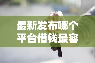 最新发布哪个平台借钱最容易通过，私人借钱5千元有这5个渠道