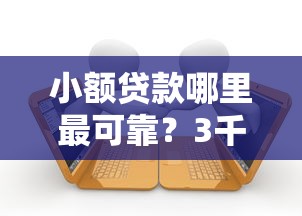 小额贷款哪里最可靠？3千元无门槛借款平台推荐，6个什么贷款平台不查征信盘点