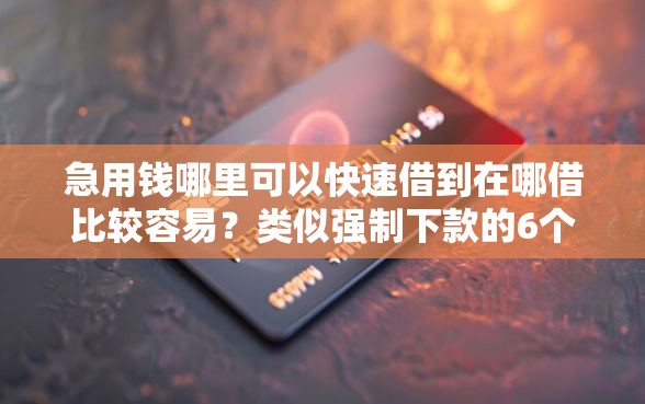 急用钱哪里可以快速借到在哪借比较容易？类似强制下款的6个口子参考