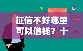 征信不好哪里可以借钱？十大审贷口子审核加快的平台推荐